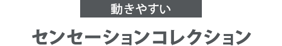 動きやすい センセーションコレクション