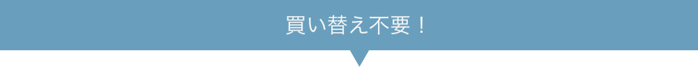 買い替え不要!