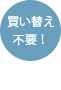 買い替え不要!