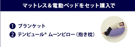 マットレス&電動ベッドをセット購入でブランケット、テンピュール® ムーンピロー（抱き枕）プレゼント