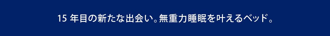 15年目の新たな出会い。無重力睡眠を叶えるベッド。