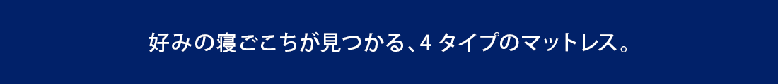 好みの寝ごこちが見つかる、4タイプのマットレス。
