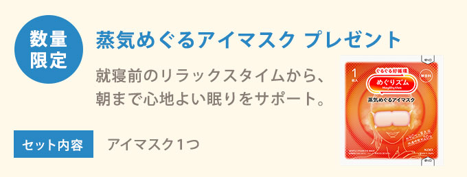 数量限定 蒸気めぐるアイマスク プレゼント 就寝前のリラックスタイムから、 朝まで心地よい眠りをサポート。セット内容 アイマスク１つ
